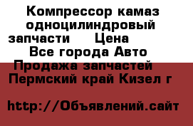 Компрессор камаз одноцилиндровый (запчасти)  › Цена ­ 2 000 - Все города Авто » Продажа запчастей   . Пермский край,Кизел г.